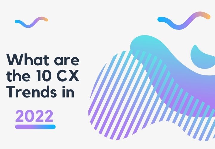 What are the 10 CX Trends in 2022?