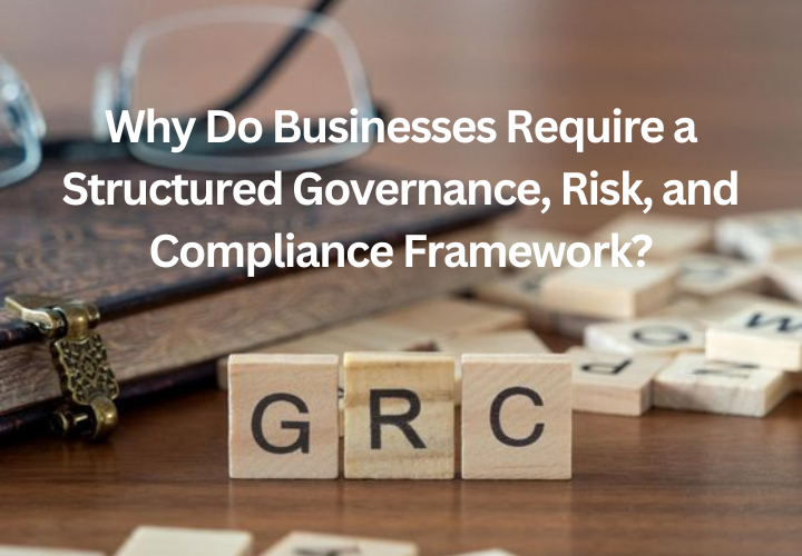 Why Do Businesses Require a Structured Governance, Risk, and Compliance Framework?