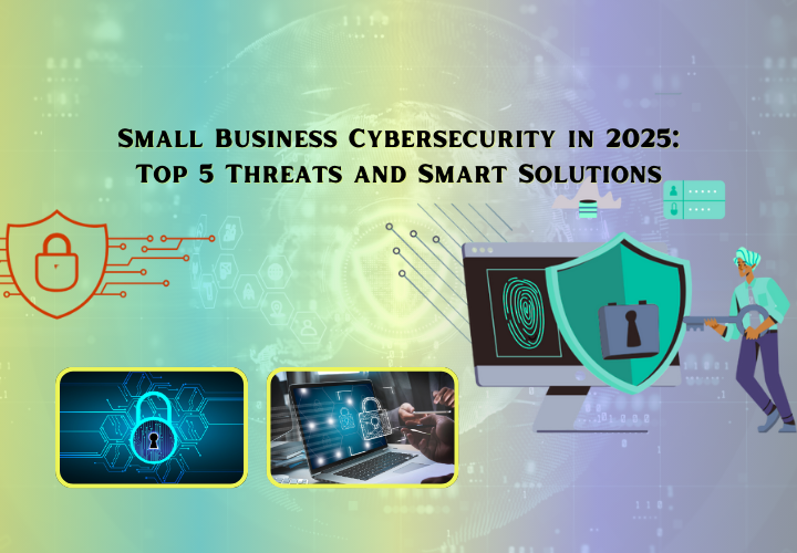 Small Business Cybersecurity in 2025: Top 5 Smart Solutions